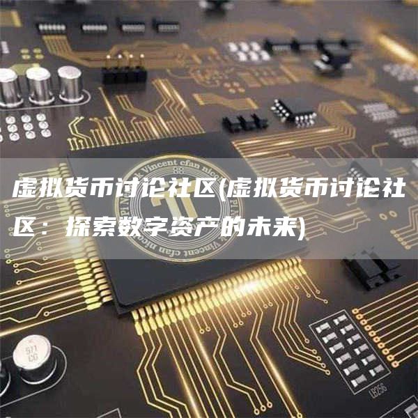 虚拟货币讨论社区 - 虚拟货币讨论社区：探索数字资产的未来
